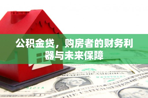 安仁公积金贷，购房者的财务利器与未来保障