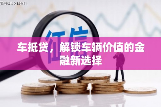 安仁车抵贷，解锁车辆价值的金融新选择