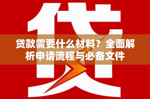 安仁贷款需要什么材料？全面解析申请流程与必备文件
