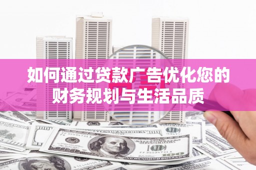 安仁如何通过贷款广告优化您的财务规划与生活品质