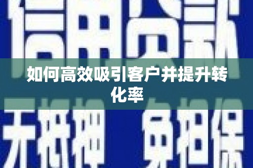 安仁如何高效吸引客户并提升转化率