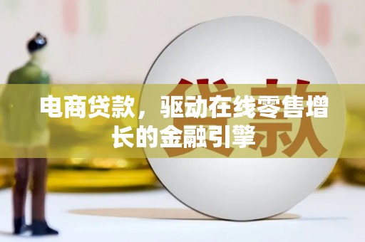 安仁电商贷款，驱动在线零售增长的金融引擎