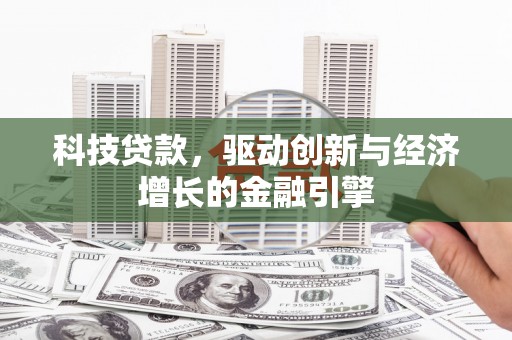 安仁科技贷款，驱动创新与经济增长的金融引擎