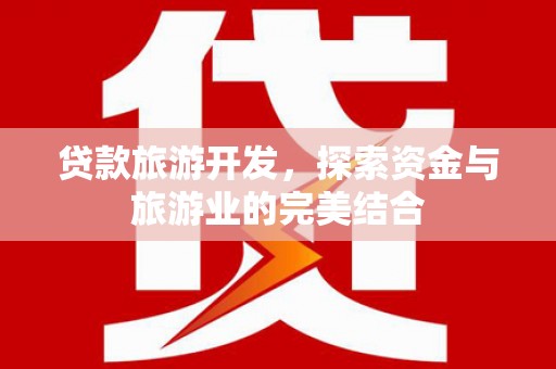 安仁贷款旅游开发，探索资金与旅游业的完美结合