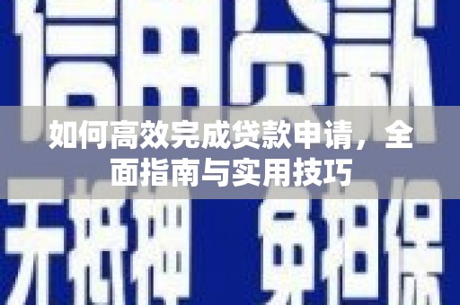 安仁如何高效完成贷款申请，全面指南与实用技巧