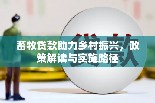 安仁畜牧贷款助力乡村振兴，政策解读与实施路径