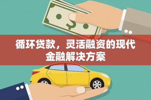 安仁循环贷款，灵活融资的现代金融解决方案