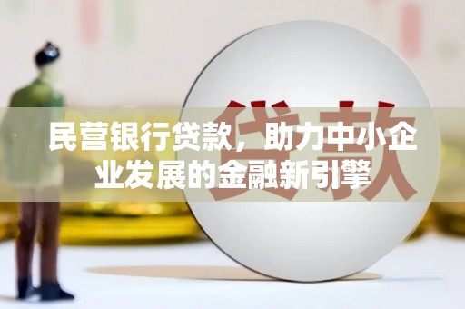 安仁民营银行贷款，助力中小企业发展的金融新引擎