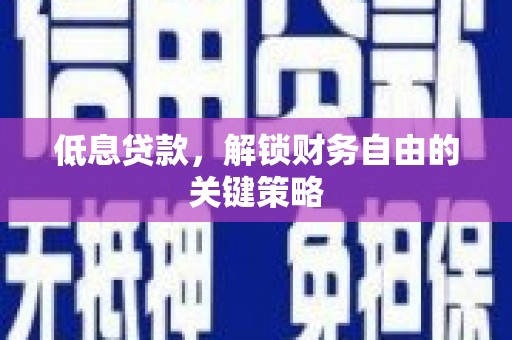 安仁低息贷款，解锁财务自由的关键策略