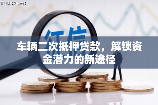 安仁车辆二次抵押贷款，解锁资金潜力的新途径