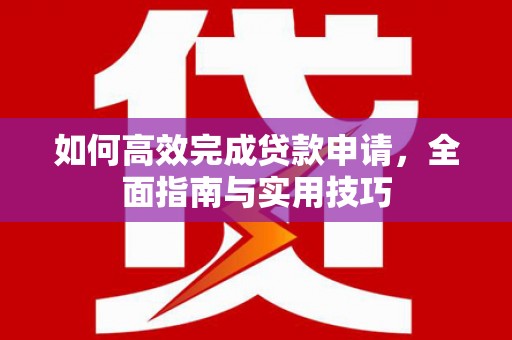 安仁如何高效完成贷款申请，全面指南与实用技巧