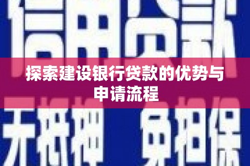 安仁探索建设银行贷款的优势与申请流程