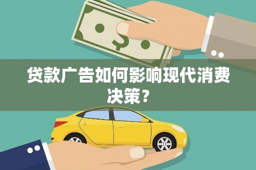 安仁贷款广告如何影响现代消费决策？