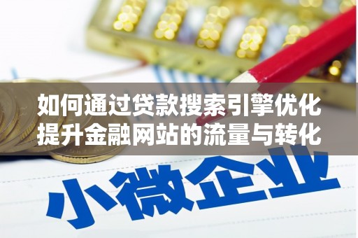 安仁如何通过贷款搜索引擎优化提升金融网站的流量与转化率