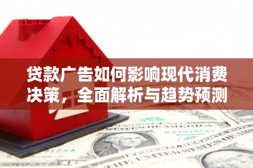 安仁贷款广告如何影响现代消费决策，全面解析与趋势预测