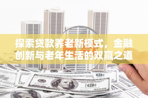 安仁探索贷款养老新模式，金融创新与老年生活的双赢之道