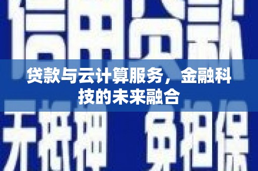 安仁贷款与云计算服务，金融科技的未来融合