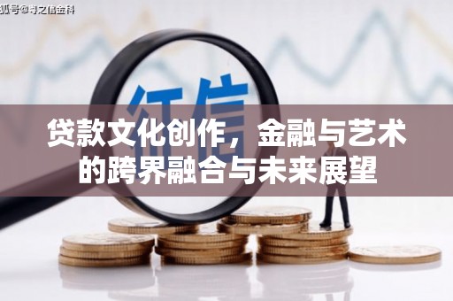 安仁贷款文化创作，金融与艺术的跨界融合与未来展望