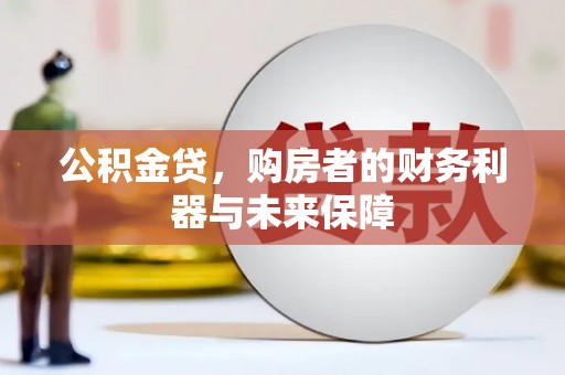 安仁公积金贷，购房者的财务利器与未来保障