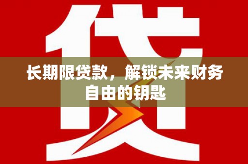 安仁长期限贷款，解锁未来财务自由的钥匙