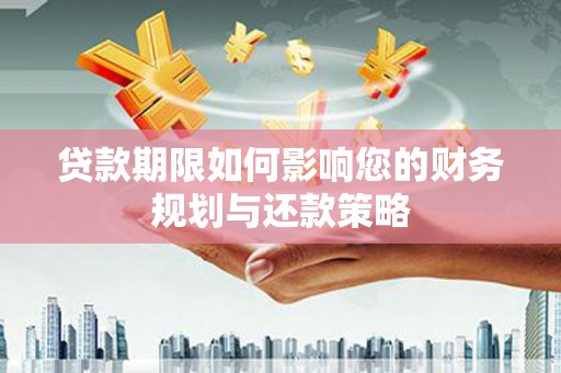 安仁贷款期限如何影响您的财务规划与还款策略