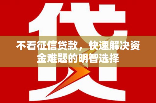 安仁不看征信贷款，快速解决资金难题的明智选择