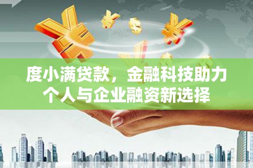 安仁度小满贷款，金融科技助力个人与企业融资新选择
