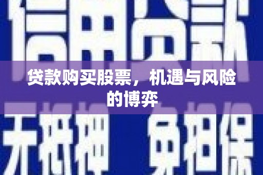 安仁贷款购买股票，机遇与风险的博弈