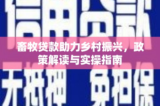 安仁畜牧贷款助力乡村振兴，政策解读与实操指南