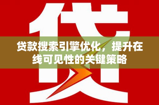 安仁贷款搜索引擎优化，提升在线可见性的关键策略