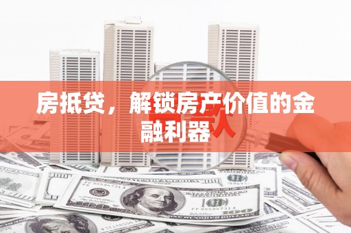 安仁房抵贷，解锁房产价值的金融利器