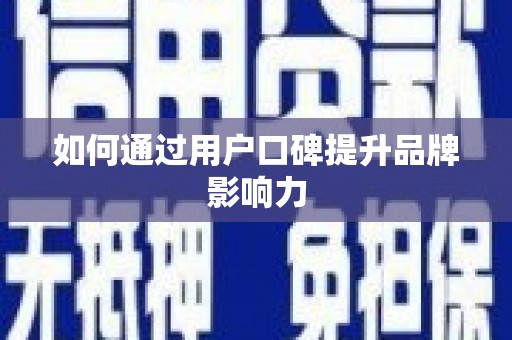 安仁如何通过用户口碑提升品牌影响力