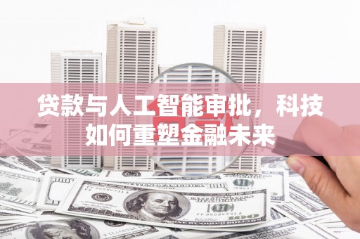 安仁贷款与人工智能审批，科技如何重塑金融未来
