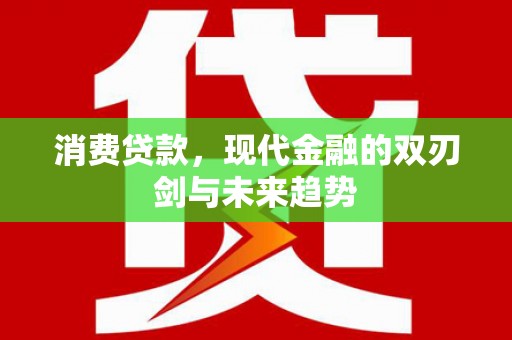 安仁消费贷款，现代金融的双刃剑与未来趋势