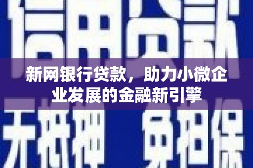 安仁新网银行贷款，助力小微企业发展的金融新引擎