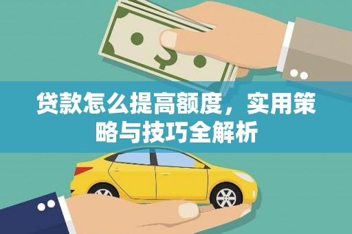 安仁贷款怎么提高额度，实用策略与技巧全解析