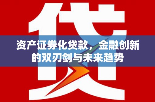 安仁资产证券化贷款，金融创新的双刃剑与未来趋势