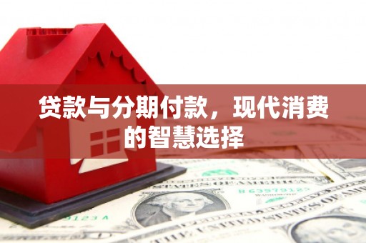 安仁贷款与分期付款，现代消费的智慧选择