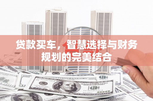 安仁贷款买车，智慧选择与财务规划的完美结合