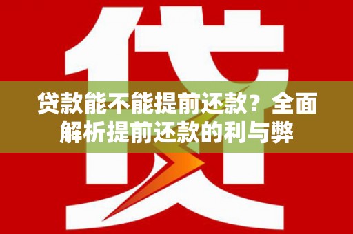 安仁贷款能不能提前还款？全面解析提前还款的利与弊