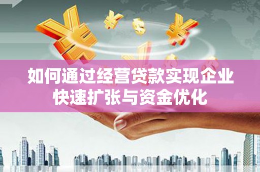 安仁如何通过经营贷款实现企业快速扩张与资金优化