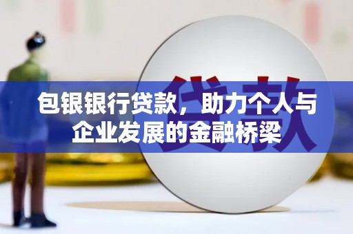 安仁包银银行贷款，助力个人与企业发展的金融桥梁