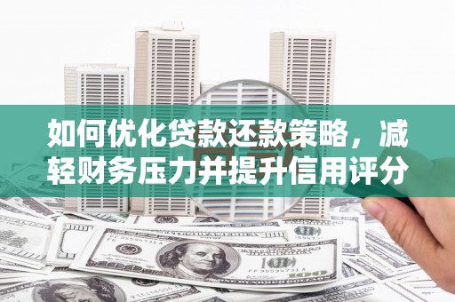 安仁如何优化贷款还款策略，减轻财务压力并提升信用评分