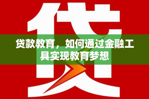 安仁贷款教育，如何通过金融工具实现教育梦想