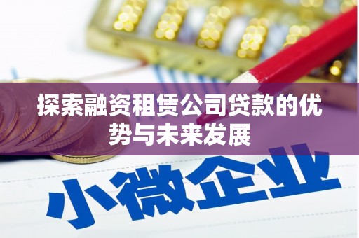 安仁探索融资租赁公司贷款的优势与未来发展