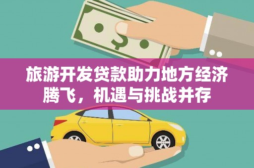 安仁旅游开发贷款助力地方经济腾飞，机遇与挑战并存