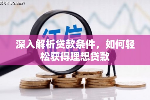 安仁深入解析贷款条件，如何轻松获得理想贷款
