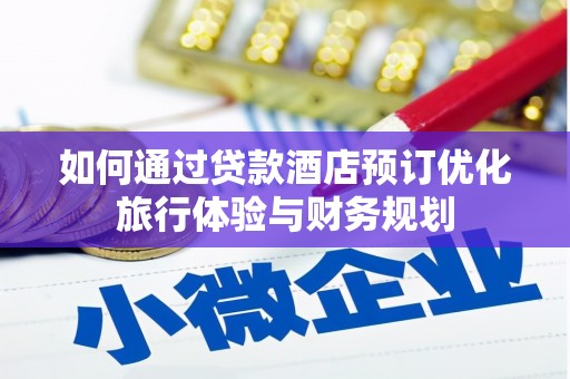 安仁如何通过贷款酒店预订优化旅行体验与财务规划