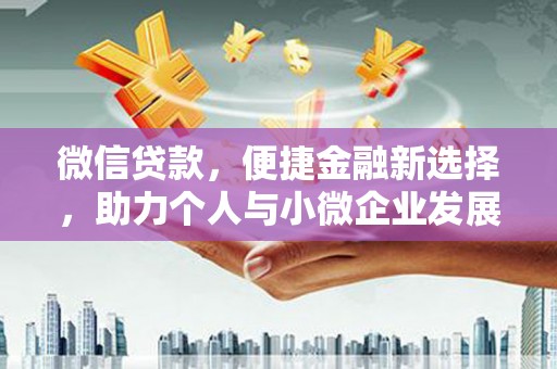 安仁微信贷款，便捷金融新选择，助力个人与小微企业发展