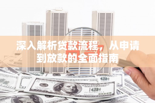 安仁深入解析贷款流程，从申请到放款的全面指南